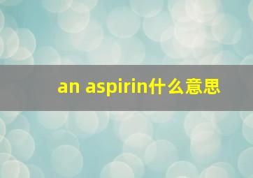 an aspirin什么意思